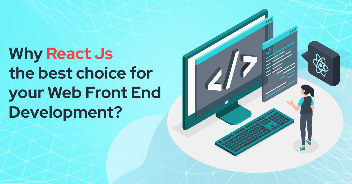  Why React Js the best choice for your Web Front-End Development?
