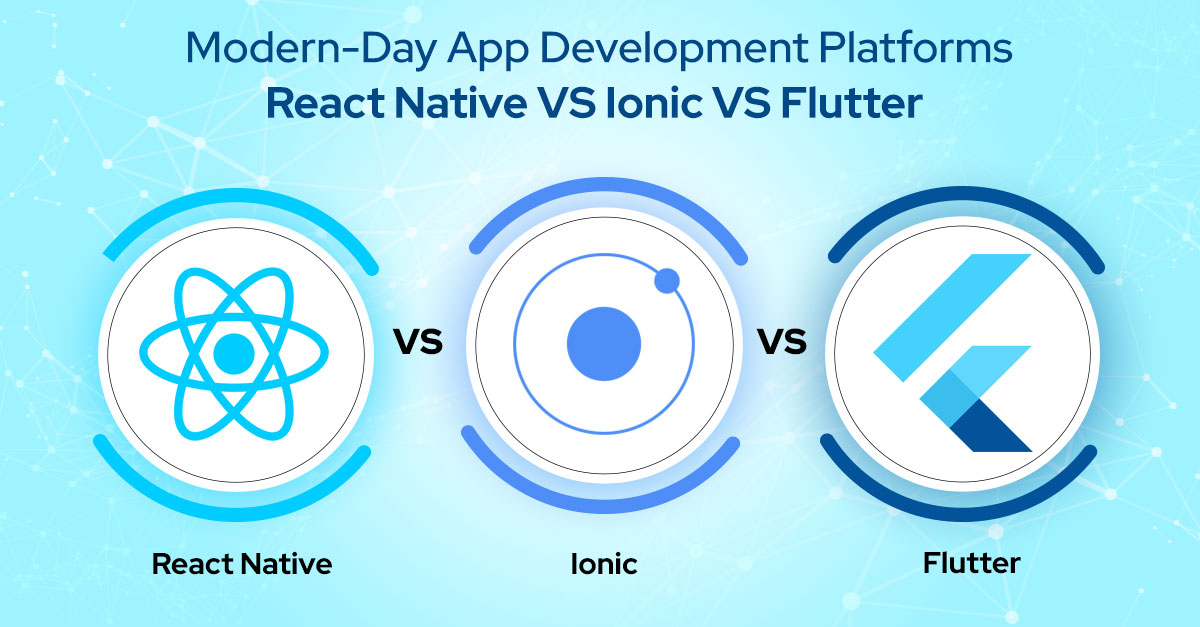 Modern-Day App Development Platforms- React Native VS Ionic VS Flutter