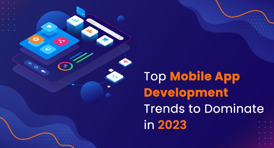 Top Mobile App Development Trends to Dominate in 2023